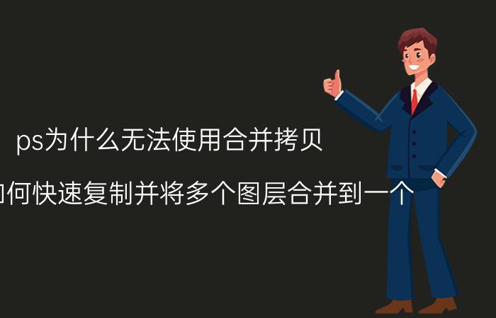 ps为什么无法使用合并拷贝 PS中如何快速复制并将多个图层合并到一个？